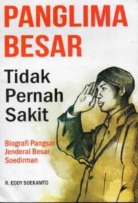 Panglima Besar Tidak Pernah Sakit: Biografi Pangsar Jenderal Besar Soedirman